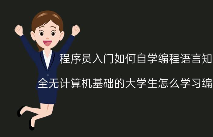 程序员入门如何自学编程语言知识 全无计算机基础的大学生怎么学习编程语言？